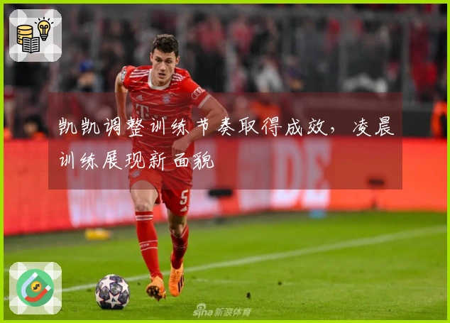 凯凯调整训练节奏取得成效，凌晨训练展现新面貌