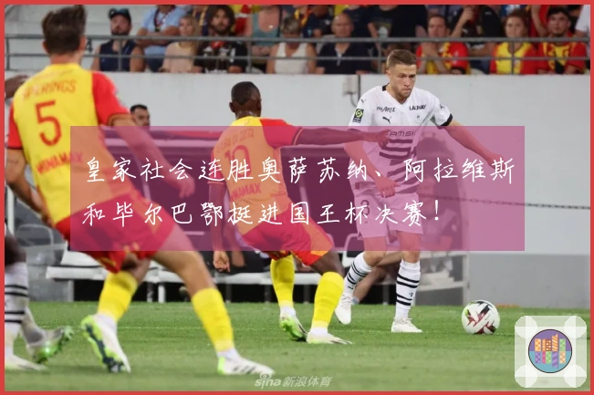 皇家社会连胜奥萨苏纳、阿拉维斯和毕尔巴鄂挺进国王杯决赛！