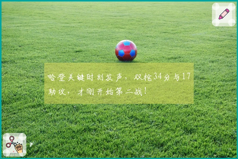 哈登关键时刻发声，双枪34分与17助攻，才刚开始第二战！