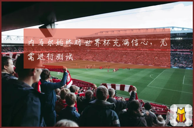 内马尔始终对世界杯充满信心，无需进行测试