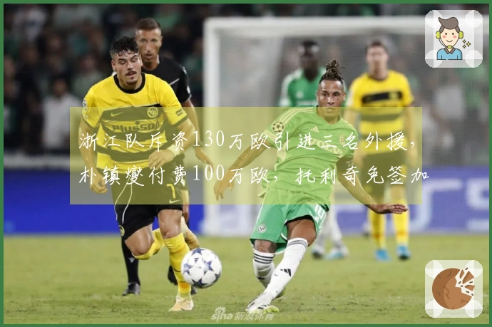 浙江队斥资130万欧引进三名外援，朴镇燮付费100万欧，托利奇免签加入