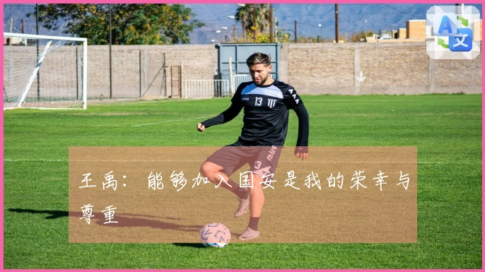 王禹：能够加入国安是我的荣幸与尊重