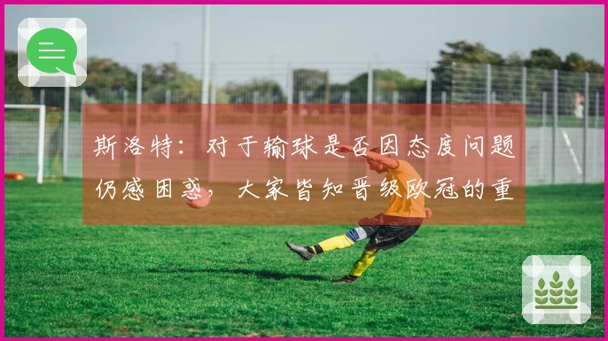 斯洛特：对于输球是否因态度问题仍感困惑，大家皆知晋级欧冠的重要性