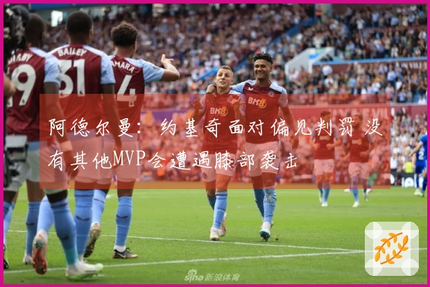 阿德尔曼：约基奇面对偏见判罚 没有其他MVP会遭遇膝部袭击