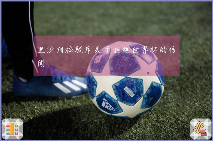 里沙利松驳斥关于拒绝世界杯的传闻